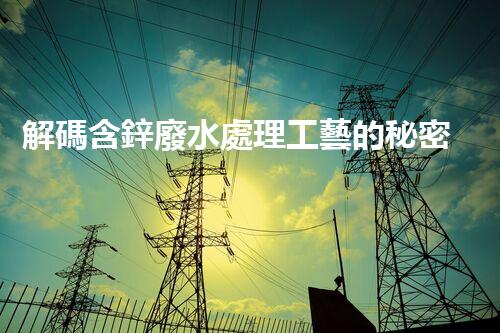 解碼含鋅廢水處理工藝的秘密！你明白嗎？